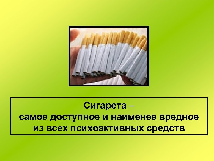 Сигарета – самое доступное и наименее вредное из всех психоактивных средств 