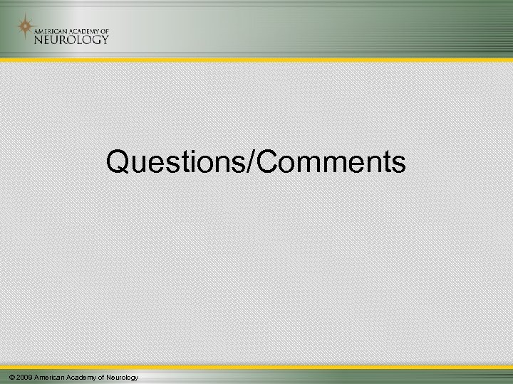 Questions/Comments © 2009 American Academy of Neurology 
