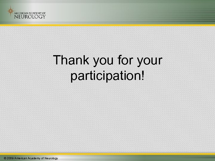 Thank you for your participation! © 2009 American Academy of Neurology 