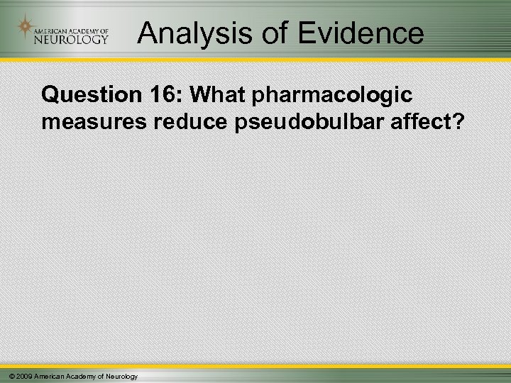 Analysis of Evidence Question 16: What pharmacologic measures reduce pseudobulbar affect? © 2009 American