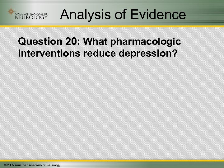 Analysis of Evidence Question 20: What pharmacologic interventions reduce depression? © 2009 American Academy