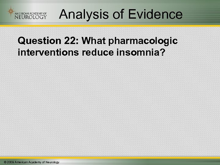 Analysis of Evidence Question 22: What pharmacologic interventions reduce insomnia? © 2009 American Academy