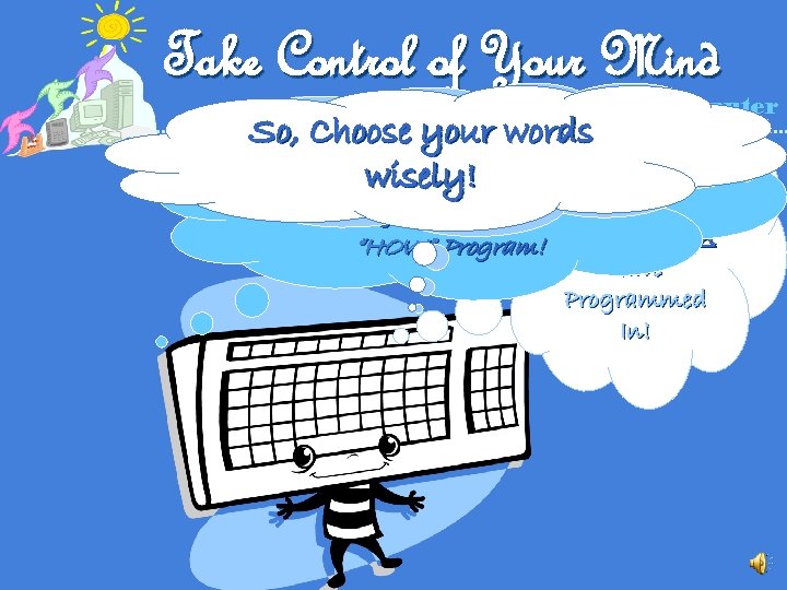 Take Control of Your Mind Think of Your Brain As a Computer When you