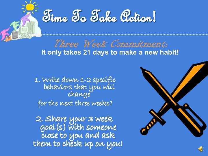 Time To Take Action! Three Week Commitment: It only takes 21 days to make
