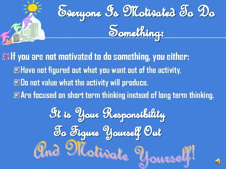 Everyone Is Motivated To Do Something: If you are not motivated to do something,