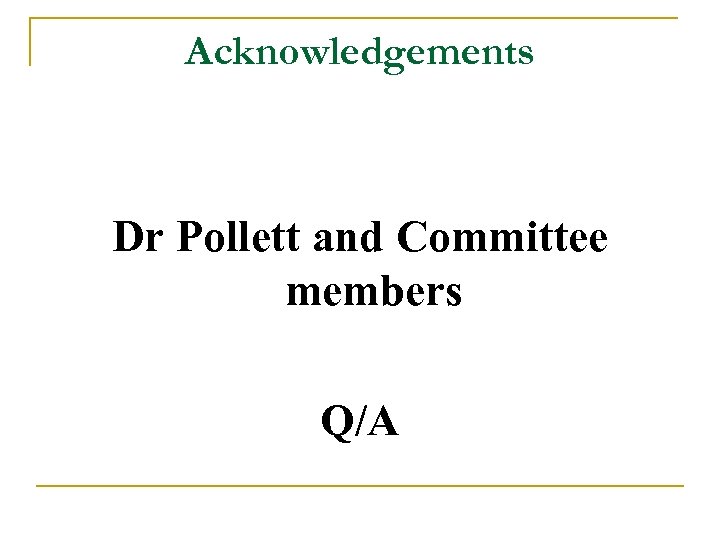 Acknowledgements Dr Pollett and Committee members Q/A 