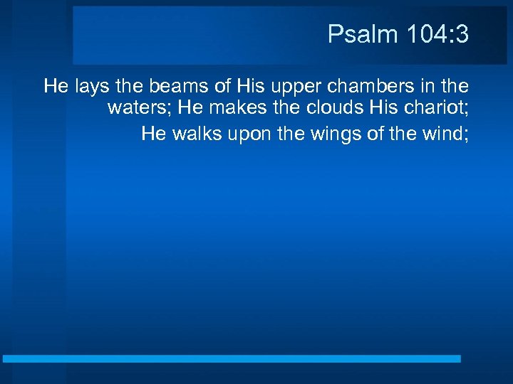 Psalm 104: 3 He lays the beams of His upper chambers in the waters;
