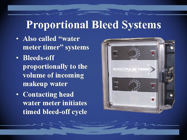 Proportional Bleed Systems • Also called “water meter timer” systems • Bleeds-off proportionally to