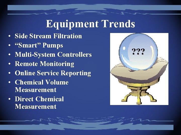 Equipment Trends • • • Side Stream Filtration “Smart” Pumps Multi-System Controllers Remote Monitoring