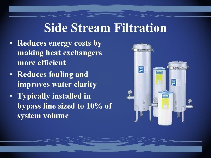 Side Stream Filtration • Reduces energy costs by making heat exchangers more efficient •