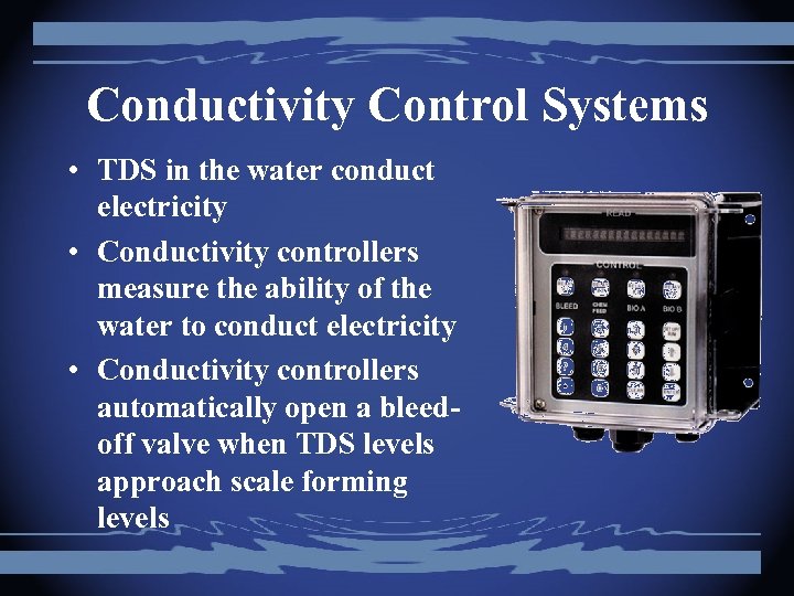 Conductivity Control Systems • TDS in the water conduct electricity • Conductivity controllers measure