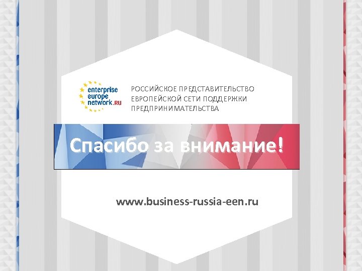РОССИЙСКОЕ ПРЕДСТАВИТЕЛЬСТВО ЕВРОПЕЙСКОЙ СЕТИ ПОДДЕРЖКИ ПРЕДПРИНИМАТЕЛЬСТВА Спасибо за внимание! www. business-russia-een. ru 