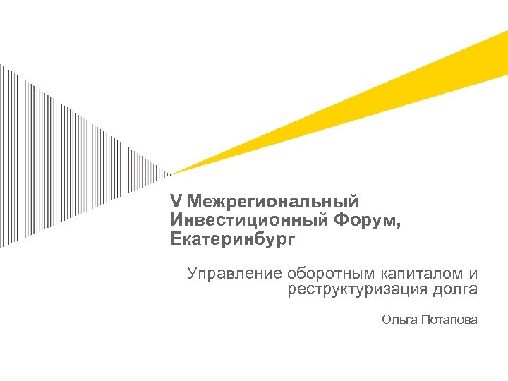 V Межрегиональный Инвестиционный Форум, Екатеринбург Управление оборотным капиталом и реструктуризация долга Ольга Потапова 