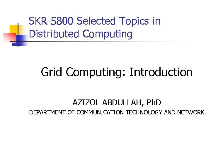 SKR 5800 Selected Topics in Distributed Computing Grid Computing: Introduction AZIZOL ABDULLAH, Ph. D