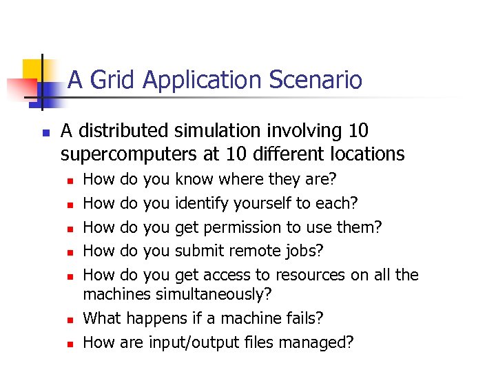 A Grid Application Scenario n A distributed simulation involving 10 supercomputers at 10 different
