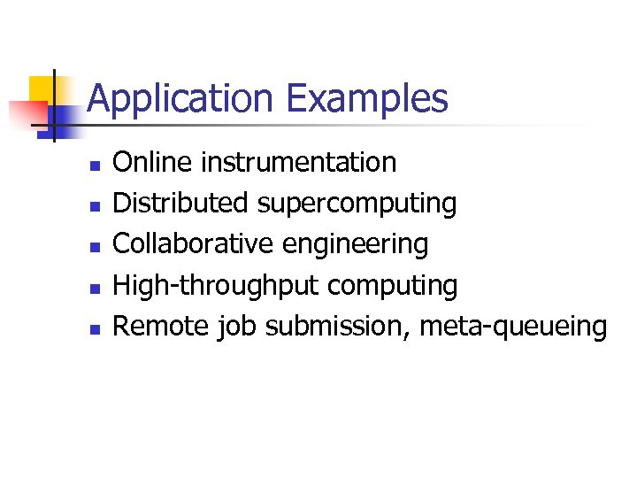 Application Examples n n n Online instrumentation Distributed supercomputing Collaborative engineering High-throughput computing Remote