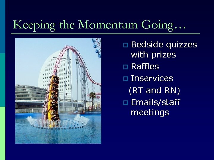 Keeping the Momentum Going… Bedside quizzes with prizes p Raffles p Inservices (RT and