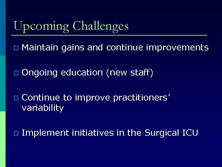 Upcoming Challenges p Maintain gains and continue improvements p Ongoing education (new staff) p