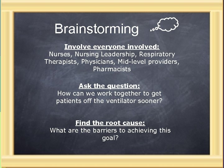 Brainstorming Involve everyone involved: Nurses, Nursing Leadership, Respiratory Therapists, Physicians, Mid-level providers, Pharmacists Ask
