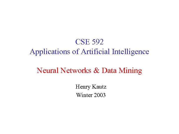 CSE 592 Applications of Artificial Intelligence Neural Networks & Data Mining Henry Kautz Winter