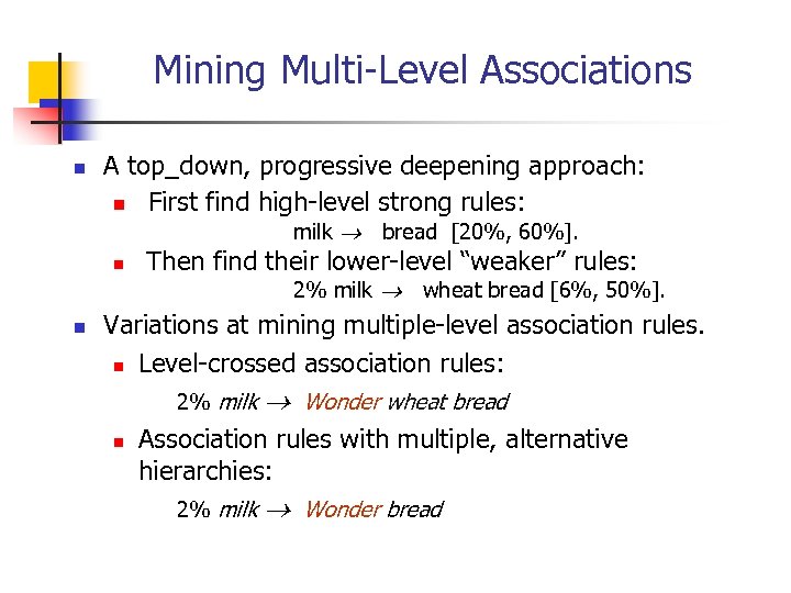 Mining Multi-Level Associations n A top_down, progressive deepening approach: n First find high-level strong