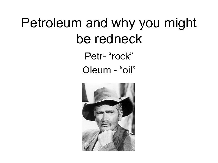 Petroleum and why you might be redneck Petr- “rock” Oleum - “oil” 