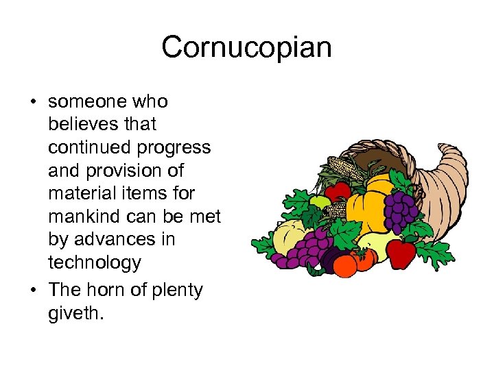 Cornucopian • someone who believes that continued progress and provision of material items for
