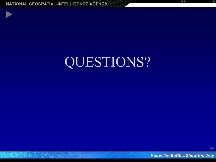 NATIONAL GEOSPATIAL-INTELLIGENCE AGENCY QUESTIONS? 29 Know the Earth…Show the Way 