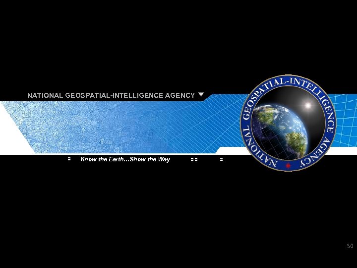 NATIONAL GEOSPATIAL-INTELLIGENCE AGENCY Know the Earth…Show the Way 30 Know the Earth…Show the Way