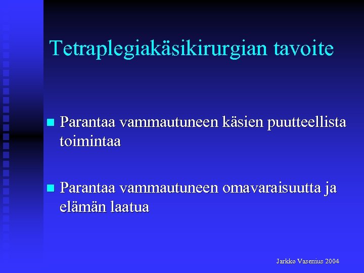 Tetraplegiakäsikirurgian tavoite n Parantaa vammautuneen käsien puutteellista toimintaa n Parantaa vammautuneen omavaraisuutta ja elämän