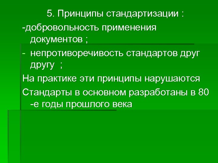 5. Принципы стандартизации : -добровольность применения документов ; - непротиворечивость стандартов другу ; На