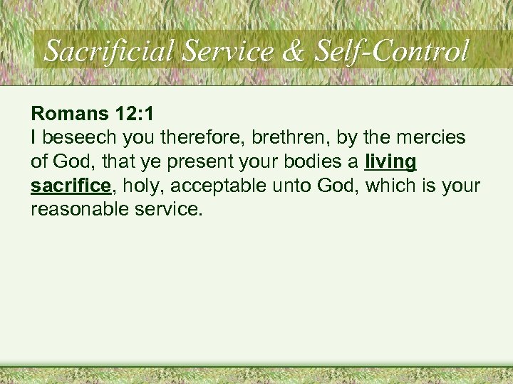 Sacrificial Service & Self-Control Romans 12: 1 I beseech you therefore, brethren, by the