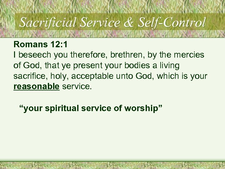 Sacrificial Service & Self-Control Romans 12: 1 I beseech you therefore, brethren, by the