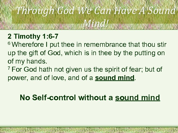 Through God We Can Have A Sound Mind! 2 Timothy 1: 6 -7 6