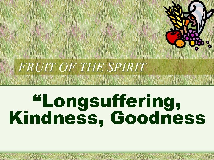 FRUIT OF THE SPIRIT “Longsuffering, Kindness, Goodness 