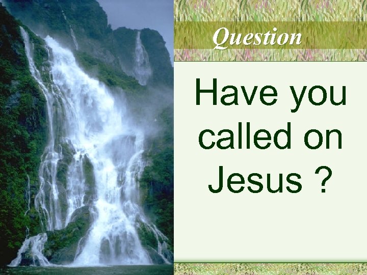 Question Have you called on Jesus ? 