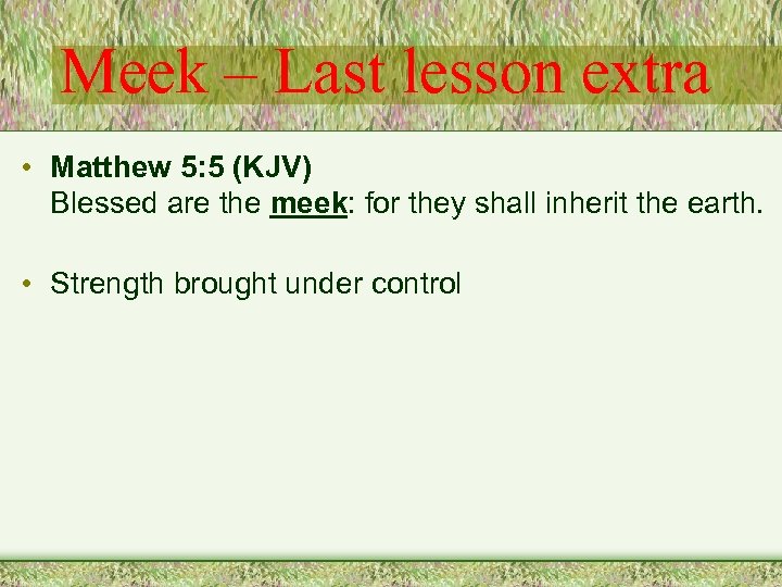Meek – Last lesson extra • Matthew 5: 5 (KJV) Blessed are the meek: