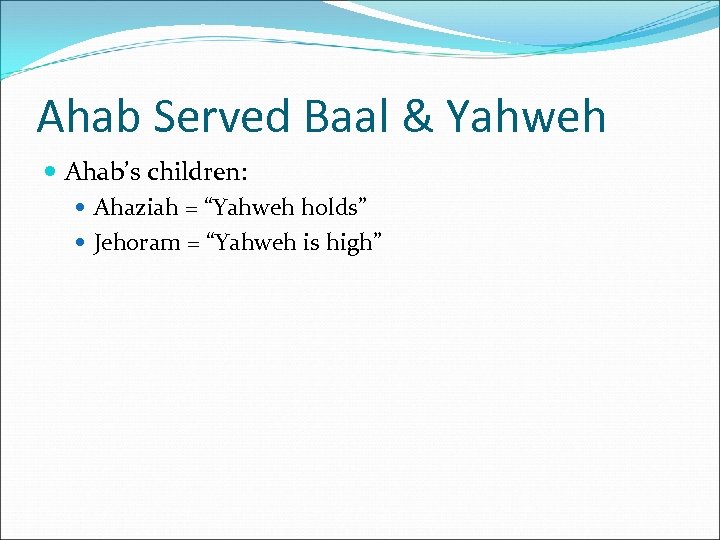 Ahab Served Baal & Yahweh Ahab’s children: Ahaziah = “Yahweh holds” Jehoram = “Yahweh