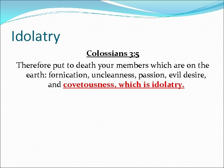 Idolatry Colossians 3: 5 Therefore put to death your members which are on the