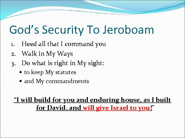 God’s Security To Jeroboam 1. Heed all that I command you 2. Walk in