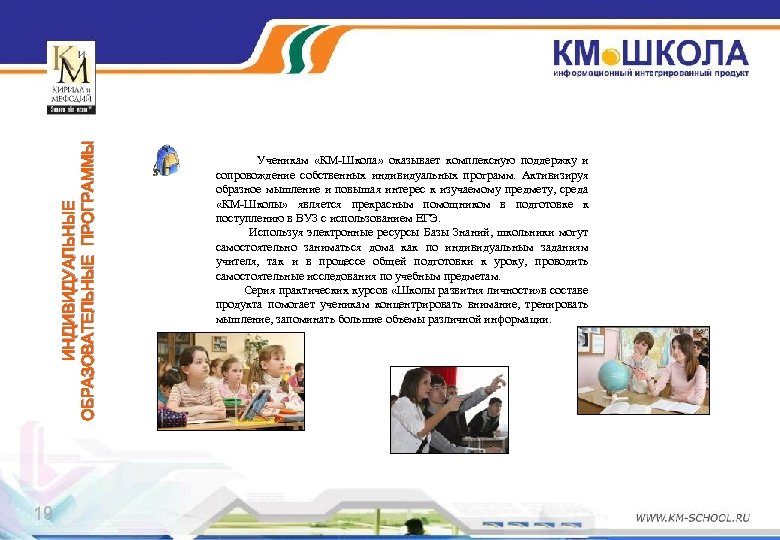 ИНДИВИДУАЛЬНЫЕ ОБРАЗОВАТЕЛЬНЫЕ ПРОГРАММЫ 19 Ученикам «КМ-Школа» оказывает комплексную поддержку и сопровождение собственных индивидуальных программ.