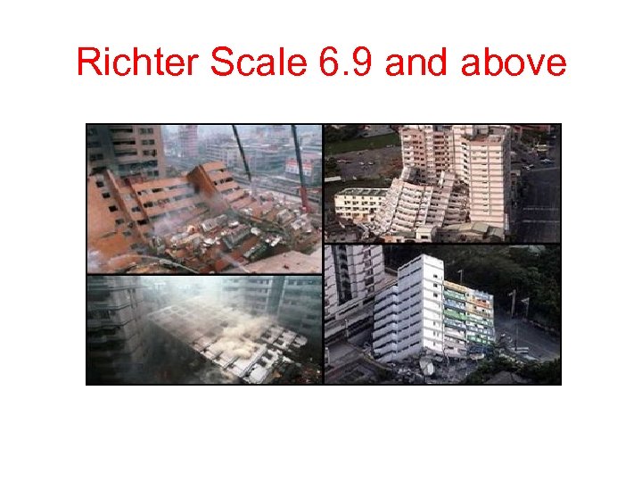Richter Scale 6. 9 and above 