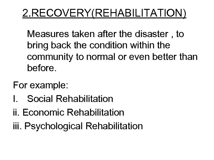 2. RECOVERY(REHABILITATION) Measures taken after the disaster , to bring back the condition within