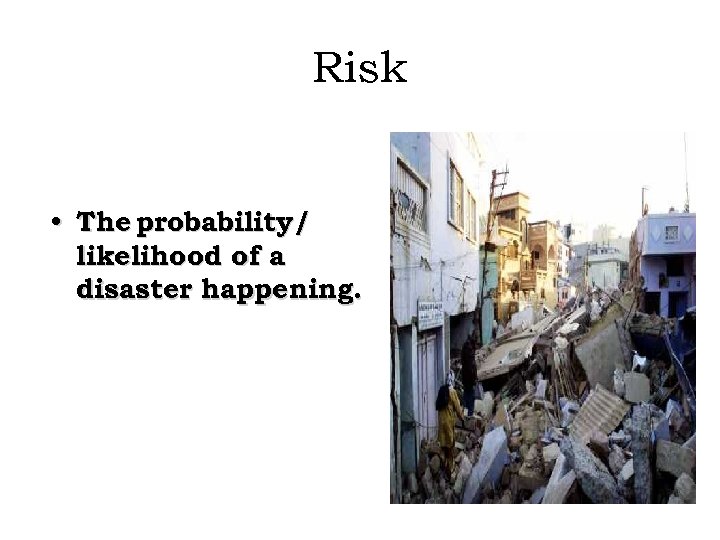Risk • The probability/ likelihood of a disaster happening. 