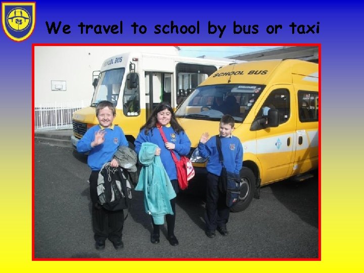 We travel to school by bus or taxi 