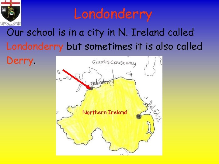 Londonderry Our school is in a city in N. Ireland called Londonderry but sometimes