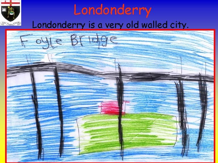 Londonderry is a very old walled city. The River Foyle runs through it. Here