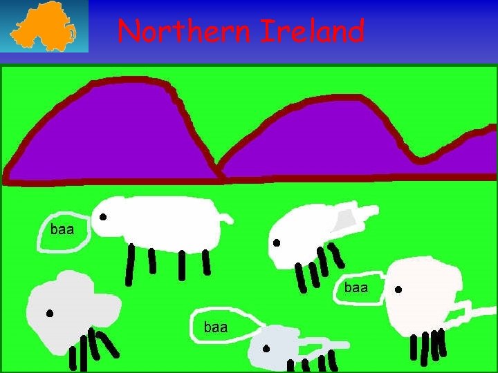 Northern Ireland Our country is very green because we get lots of rain. 