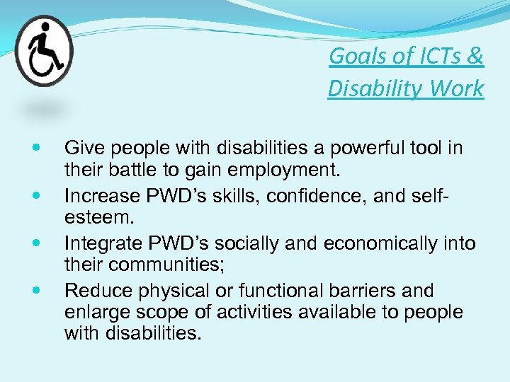 Goals of ICTs & Disability Work Give people with disabilities a powerful tool in