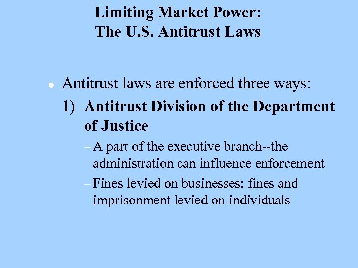 Limiting Market Power: The U. S. Antitrust Laws l Antitrust laws are enforced three